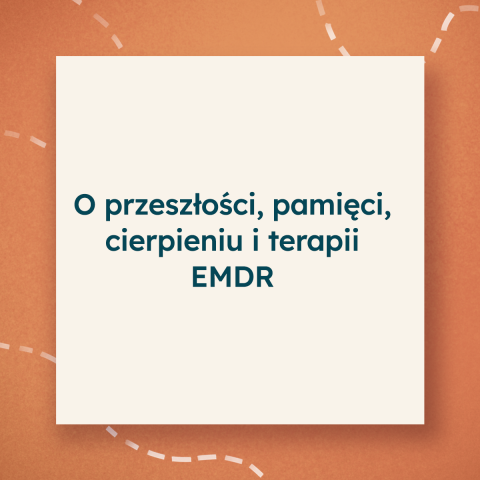 O przeszłości, pamięci, cierpieniu i terapii EMDR O przeszłości, pamięci, cierpieniu i terapii EMDR